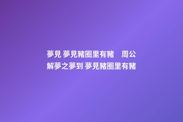 夢見 夢見豬圈里有豬　周公解夢之夢到 夢見豬圈里有豬
